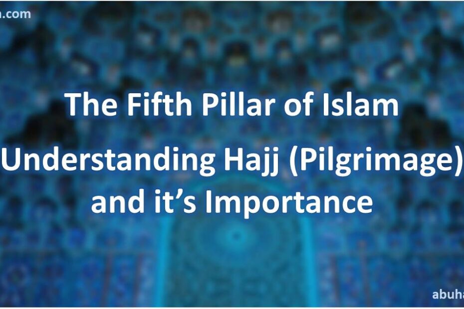 The Fifth Pillar of Islam - Understanding Hajj (Pilgrimage) and it’s Importance